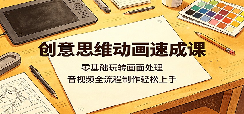 创意思维动画速成课：零基础玩转画面处理，音视频全流程制作轻松上手-保成圈-山云人力,分享创业咨询_最新网络项目资源