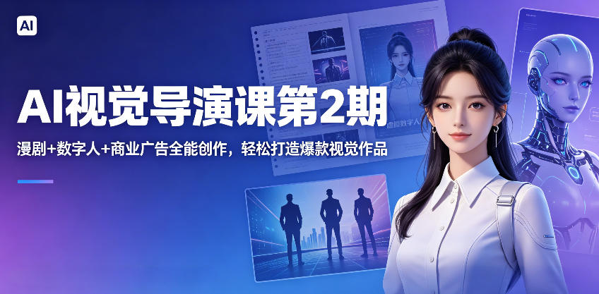 AI视觉导演课第2期，漫剧+数字人+商业广告全能创作，轻松打造爆款视觉作品-保成圈-山云人力,分享创业咨询_最新网络项目资源