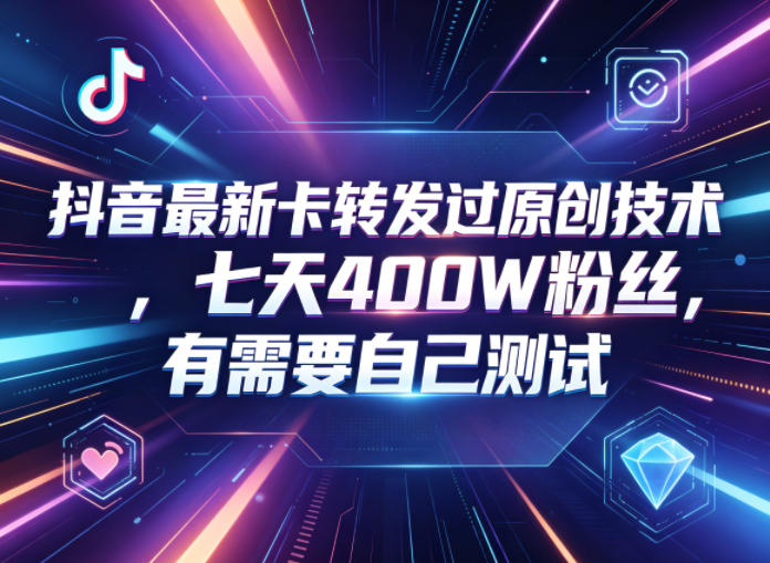 抖音最新卡转发过原创技术，七天400W粉丝，有需要自己测试-保成圈-山云人力,分享创业咨询_最新网络项目资源