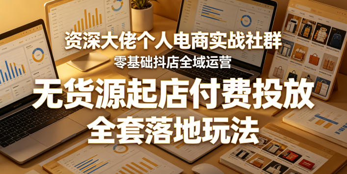 资深大佬个人电商实战社群，零基础抖店全域运营，无货源起店付费投放，全套落地玩法-保成圈-山云人力,分享创业咨询_最新网络项目资源