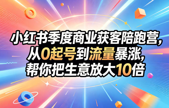 小红书季度商业获客陪跑营，从0起号到流量暴涨，帮你把生意放大10倍-保成圈-山云人力,分享创业咨询_最新网络项目资源