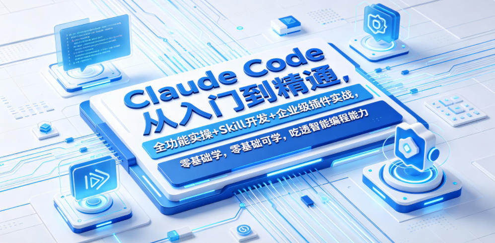Claude Code从入门到精通，全功能实操+Skill开发+企业级插件实战，零基础可学，吃透智能编程全能力-保成圈-山云人力,分享创业咨询_最新网络项目资源