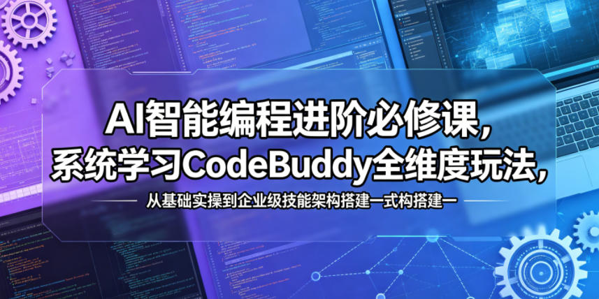 AI智能编程进阶必修课，系统学习CodeBuddy全维度玩法，从基础实操到企业级技能架构搭建一站式精通-保成圈-山云人力,分享创业咨询_最新网络项目资源