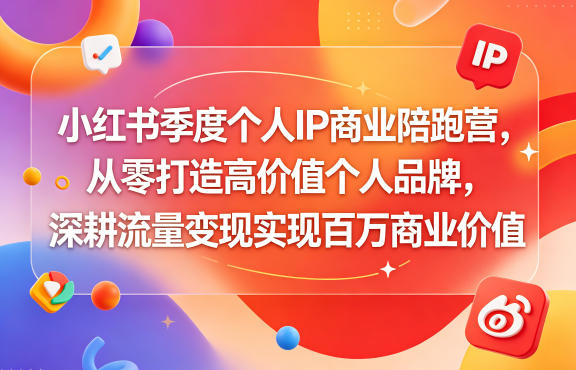 小红书季度个人IP商业陪跑营，从零打造高价值个人品牌，深耕流量变现实现百万商业价值-保成圈-山云人力,分享创业咨询_最新网络项目资源
