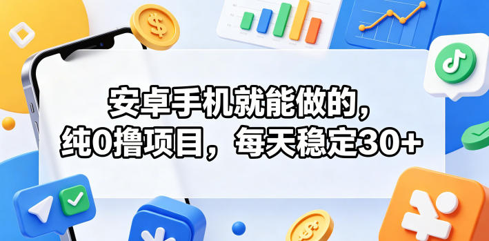 安卓手机就能做的，纯0撸项目，每天稳定30+-保成圈-山云人力,分享创业咨询_最新网络项目资源