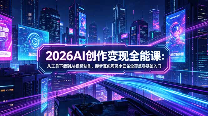 2026AI创作变现全能课-更新5月：从工具下载到AI视频制作，即梦豆包可灵小云雀全覆盖零基础入门-保成圈-山云人力,分享创业咨询_最新网络项目资源