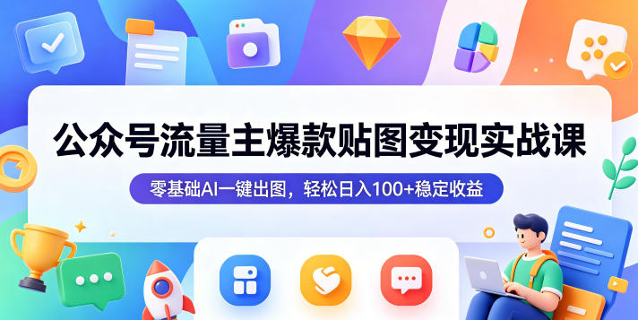 公众号流量主爆款贴图变现实战课，零基础AI一键出图，轻松日入100+稳定收益-保成圈-山云人力,分享创业咨询_最新网络项目资源