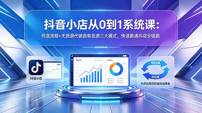 抖音小店从0到1系统课：开店流程+无货源代销自有货源三大模式，快速跑通抖店全链路-保成圈-山云人力,分享创业咨询_最新网络项目资源