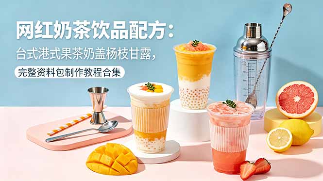 网红奶茶饮品配方：台式港式果茶奶盖杨枝甘露，完整资料包制作教程合集-保成圈-山云人力,分享创业咨询_最新网络项目资源