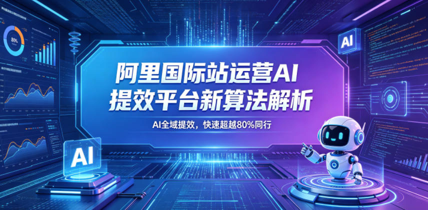 阿里国际站运营AI提效平台新算法解析26年5月新课，AI全域提效，快速超越80%同行-保成圈-山云人力,分享创业咨询_最新网络项目资源