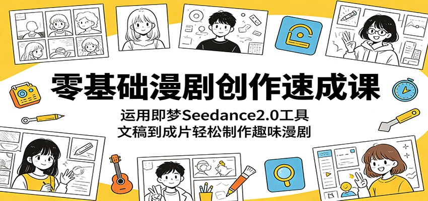 零基础漫剧创作速成课：运用即梦Seedance2.0工具，文稿到成片轻松制作趣味漫剧-保成圈-山云人力,分享创业咨询_最新网络项目资源