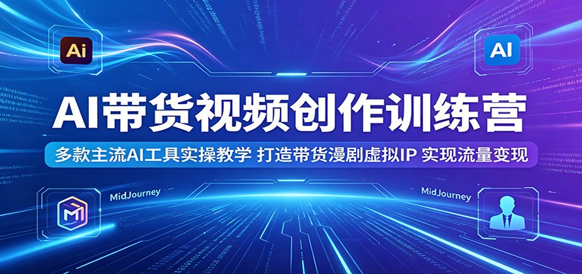 AI带货视频创作训练营：多款主流AI工具实操教学，打造带货漫剧虚拟IP，实现流量变现-保成圈-山云人力,分享创业咨询_最新网络项目资源