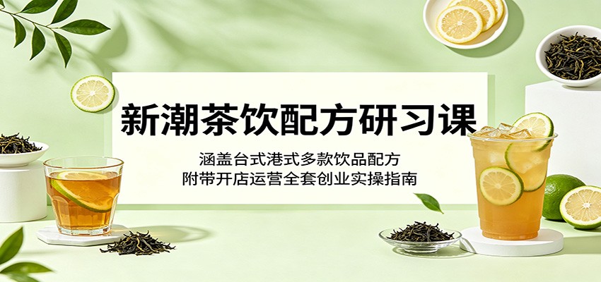 新潮茶饮配方研习课：涵盖台式港式多款饮品配方，附带开店运营全套创业实操指南-保成圈-山云人力,分享创业咨询_最新网络项目资源