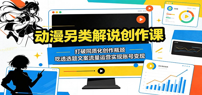 动漫另类解说创作课：打破同质化创作瓶颈，吃透选题文案流量运营实现账号变现-保成圈-山云人力,分享创业咨询_最新网络项目资源
