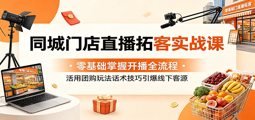 同城门店直播拓客实战课：零基础掌握开播全流程，活用团购玩法话术技巧引爆线下客源-保成圈-山云人力,分享创业咨询_最新网络项目资源