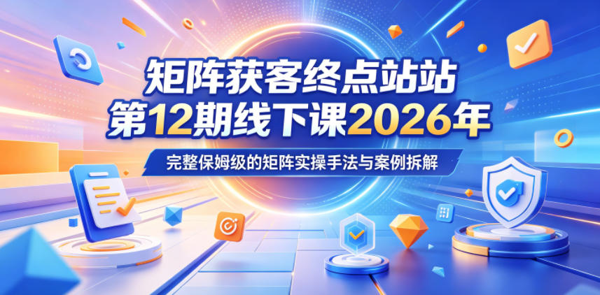 矩阵获客终点站第12期线下课2026年5月22-23号，完整保姆级的矩阵实操手法与案例拆解-保成圈-山云人力,分享创业咨询_最新网络项目资源