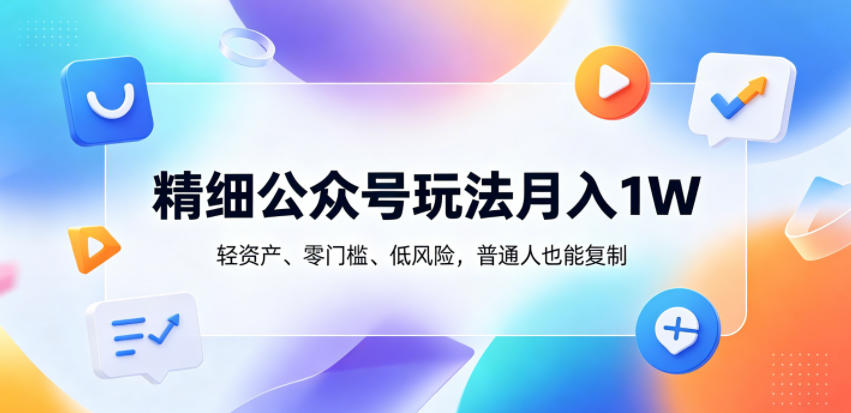精细公众号玩法月入1W，轻资产、零门槛、低风险，普通人也能复制【揭秘】-保成圈-山云人力,分享创业咨询_最新网络项目资源