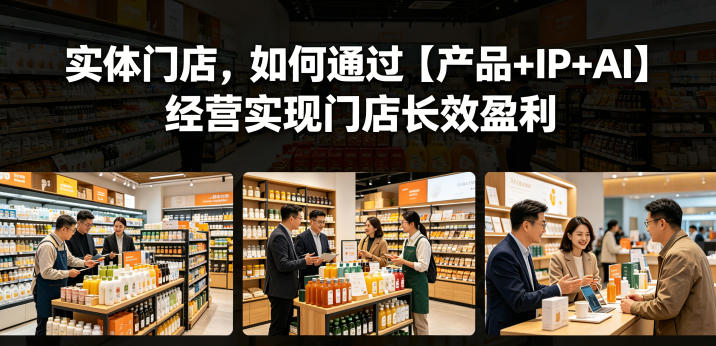 实体门店，如何通过【产品+IP+AI】经营实现门店长效盈利-保成圈-山云人力,分享创业咨询_最新网络项目资源