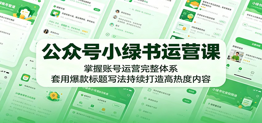 公众号小绿书运营课：掌握账号运营完整体系，套用爆款标题写法持续打造高热度内容-保成圈-山云人力,分享创业咨询_最新网络项目资源
