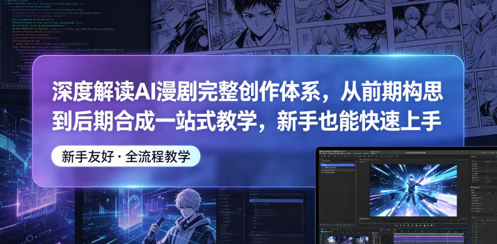 深度解读AI漫剧完整创作体系，从前期构思到后期合成一站式教学，新手也能快速上手-保成圈-山云人力,分享创业咨询_最新网络项目资源