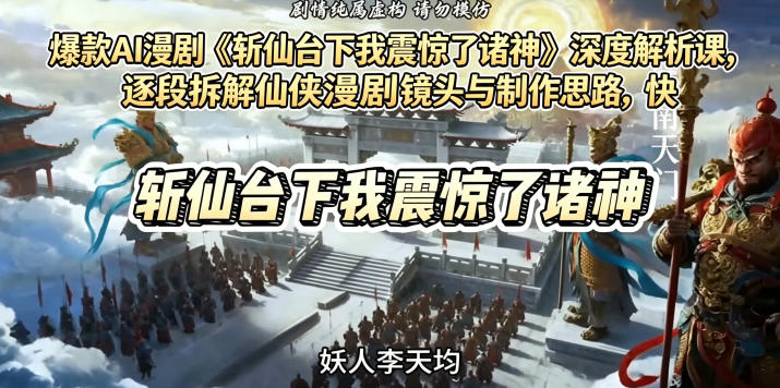 爆款AI漫剧《斩仙台下我震惊了诸神》深度解析课，逐段拆解仙侠漫剧镜头与制作思路，快速复刻爆款创作模式-保成圈-山云人力,分享创业咨询_最新网络项目资源