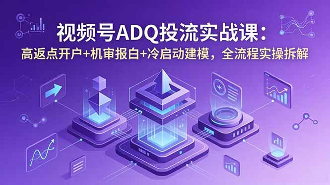 视频号ADQ投流实战课：高返点开户+机审报白+冷启动建模，全流程实操拆解-保成圈-山云人力,分享创业咨询_最新网络项目资源
