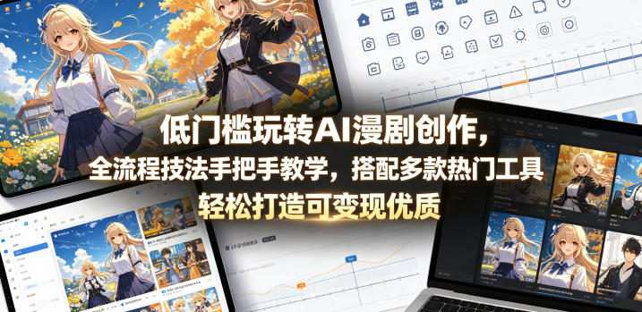 低门槛玩转AI漫剧创作，全流程技法手把手教学，搭配多款热门工具，轻松打造可变现优质作品-保成圈-山云人力,分享创业咨询_最新网络项目资源