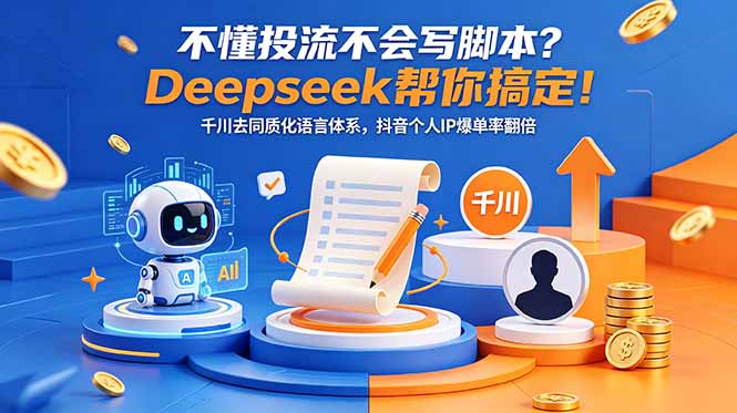 不懂投流不会写脚本？Deepseek帮你搞定！千川去同质化语言体系，抖音个人IP爆单率翻倍-保成圈-山云人力,分享创业咨询_最新网络项目资源