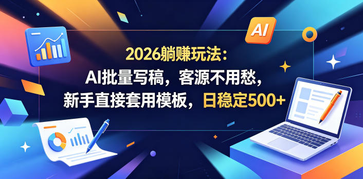 2026躺賺玩法：AI批量写稿，客源不用愁，新手直接套用模板，日稳定500+【揭秘】-保成圈-山云人力,分享创业咨询_最新网络项目资源