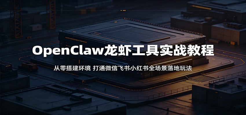 OpenClaw龙虾工具实战教程：从零搭建环境，打通微信飞书小红书全场景落地玩法-保成圈-山云人力,分享创业咨询_最新网络项目资源