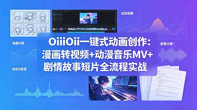 OiiOii一键式动画创作：漫画转视频+动漫音乐MV+剧情故事短片全流程实战-保成圈-山云人力,分享创业咨询_最新网络项目资源