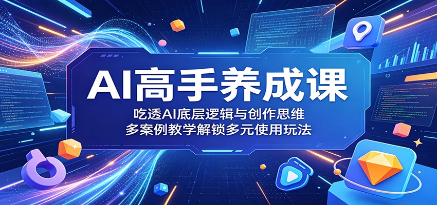 AI高手养成课：吃透AI底层逻辑与创作思维，多案例教学解锁多元使用玩法-保成圈-山云人力,分享创业咨询_最新网络项目资源