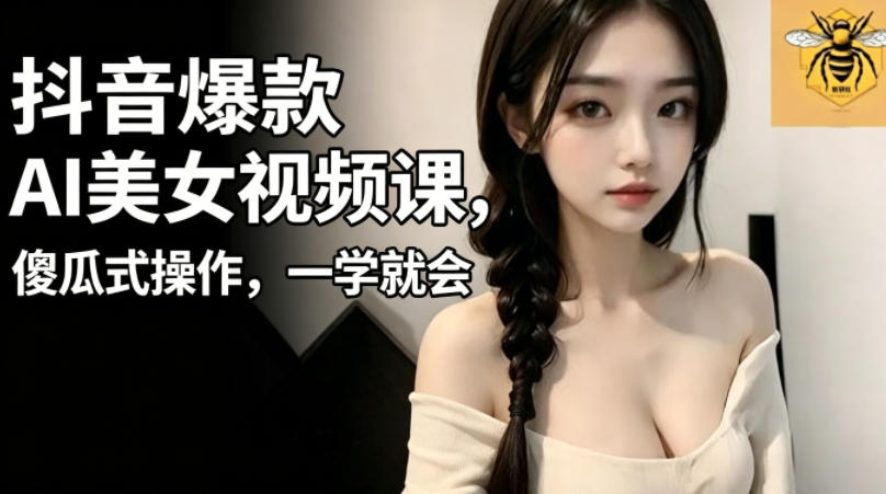 抖音爆款AI美女视频课，傻瓜式操作，一学就会，1个小就能上手-保成圈-山云人力,分享创业咨询_最新网络项目资源