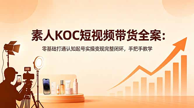 素人KOC短视频带货全案：零基础打通认知起号实操变现完整闭环，手把手教学-保成圈-山云人力,分享创业咨询_最新网络项目资源