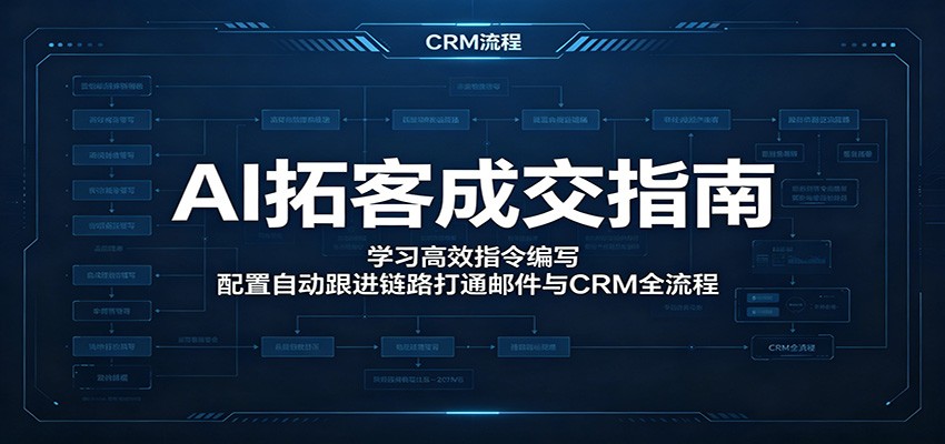 AI拓客成交指南：学习高效指令编写，配置自动跟进链路打通邮件与CRM全流程-保成圈-山云人力,分享创业咨询_最新网络项目资源