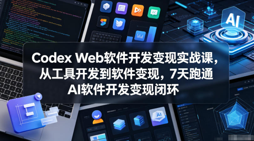 Codex Web软件开发变现实战课，从工具开发到软件变现，7天跑通AI软件开发变现闭环-保成圈-山云人力,分享创业咨询_最新网络项目资源