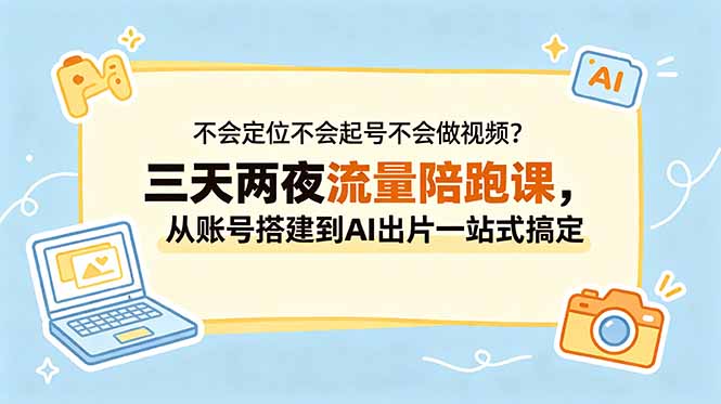 不会定位不会起号不会做视频？三天两夜流量陪跑课，从账号搭建到AI出片一站式搞定-保成圈-山云人力,分享创业咨询_最新网络项目资源