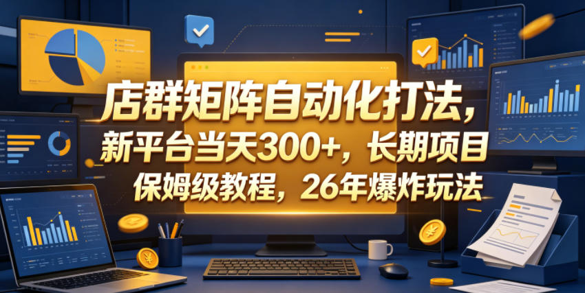 店群矩阵自动化打法，新平台当天300+，长期项目，保姆级教程，26年爆炸玩法【揭秘】-保成圈-山云人力,分享创业咨询_最新网络项目资源
