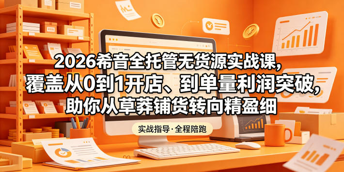 2026希音全托管无货源实战课，覆盖从0到1开店、到单量利润突破，助你从草莽铺货转向精细化盈利-保成圈-山云人力,分享创业咨询_最新网络项目资源
