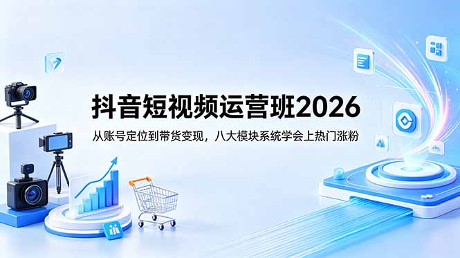 抖音短视频运营班2026：从账号定位到带货变现，八大模块系统学会上热门涨粉-保成圈-山云人力,分享创业咨询_最新网络项目资源