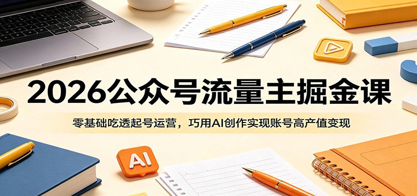 2026公众号流量主掘金课：零基础吃透起号运营，巧用AI创作实现账号高产值变现-保成圈-山云人力,分享创业咨询_最新网络项目资源