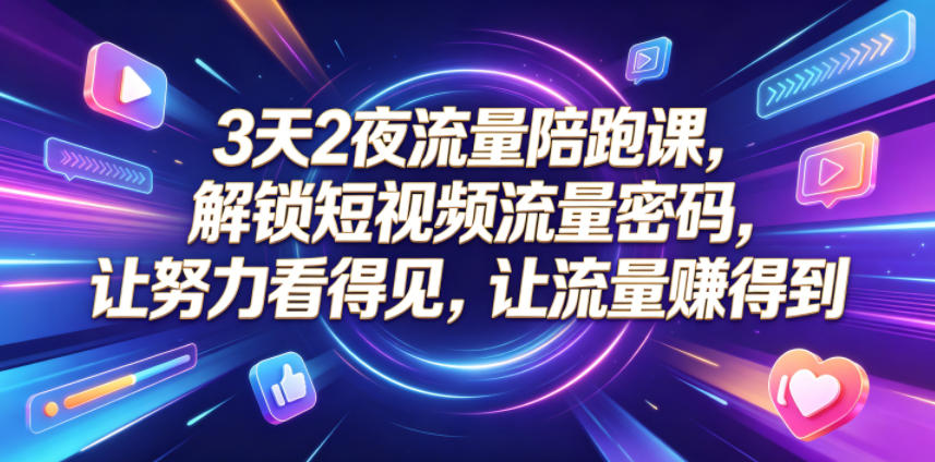 3天2夜流量陪跑课，解锁短视频流量密码，让努力看得见，让流量賺得到-保成圈-山云人力,分享创业咨询_最新网络项目资源