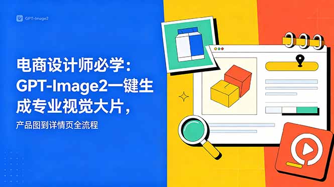 电商设计师必学-更新：GPT-Image2一键生成专业视觉大片，产品图到详情页全流程-保成圈-山云人力,分享创业咨询_最新网络项目资源