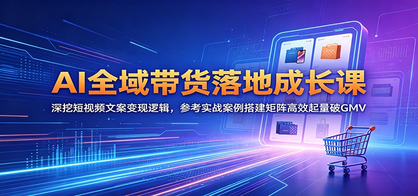 AI全域带货落地成长课：深挖短视频文案变现逻辑，参考实战案例搭建矩阵高效起量破GMV-保成圈-山云人力,分享创业咨询_最新网络项目资源