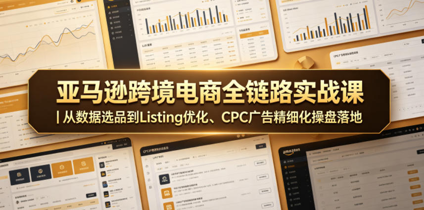 亚马逊跨境电商全链路实战课｜从数据选品到Listing优化、CPC广告精细化操盘落地-保成圈-山云人力,分享创业咨询_最新网络项目资源