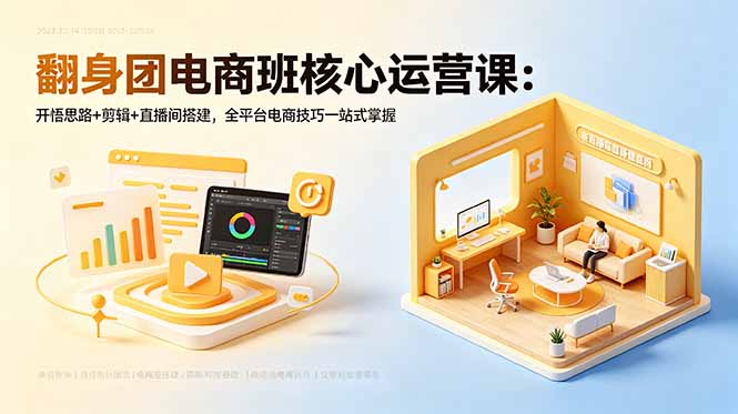 翻身团电商班核心运营课：开悟思路+剪辑+直播间搭建，全平台电商技巧一站式掌握-保成圈-山云人力,分享创业咨询_最新网络项目资源