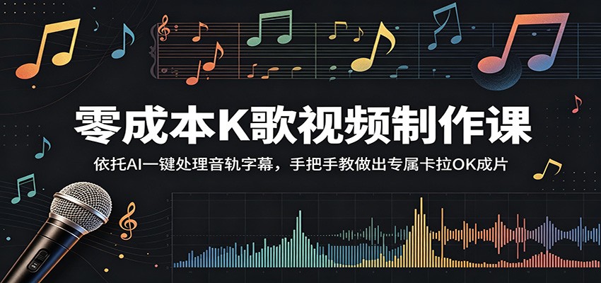 零成本K歌视频制作课：依托AI一键处理音轨字幕，手把手教做出专属卡拉OK成片-保成圈-山云人力,分享创业咨询_最新网络项目资源