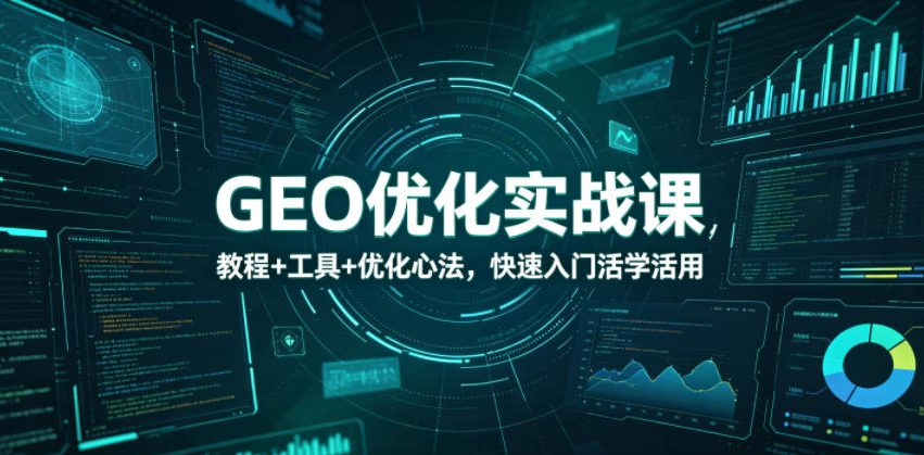 GEO优化实战课，教程+工具+优化心法，快速入门活学活用-保成圈-山云人力,分享创业咨询_最新网络项目资源