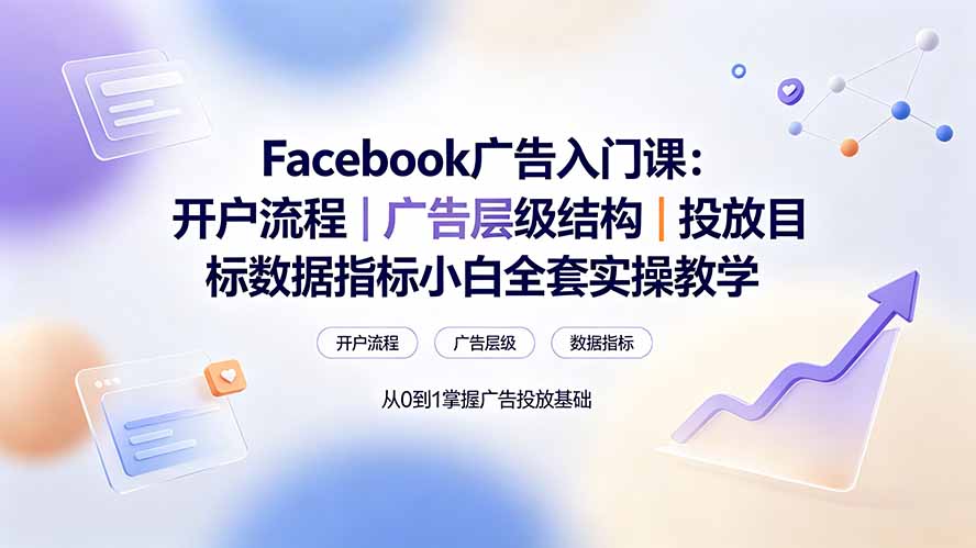 Facebook广告入门课：开户流程｜广告层级结构｜投放目标数据指标小白全套实操教学-保成圈-山云人力,分享创业咨询_最新网络项目资源