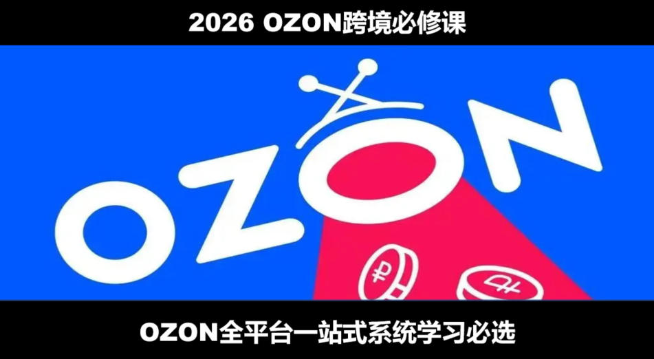 2026最新OZON全流程运营实操跨境电商平台教程，OZON全流程一站式系统学习必修课，从开店到跟卖到精铺-保成圈-山云人力,分享创业咨询_最新网络项目资源